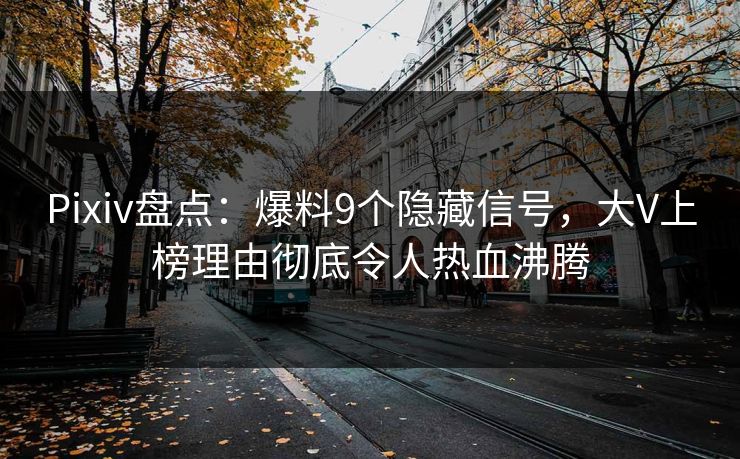 Pixiv盘点：爆料9个隐藏信号，大V上榜理由彻底令人热血沸腾