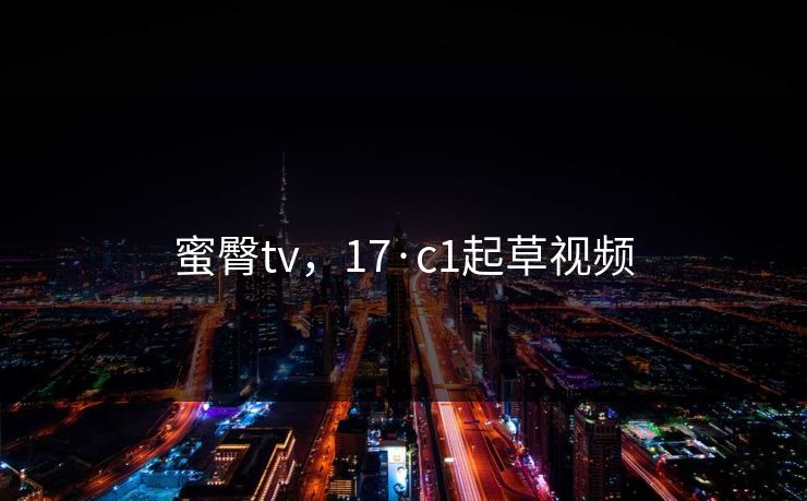 蜜臀tv，17·c1起草视频