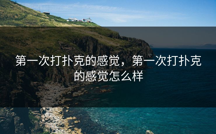 第一次打扑克的感觉，第一次打扑克的感觉怎么样