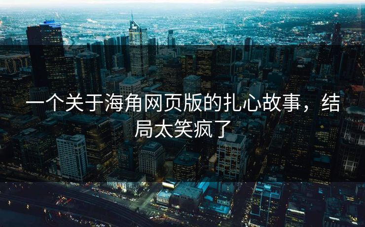 一个关于海角网页版的扎心故事，结局太笑疯了