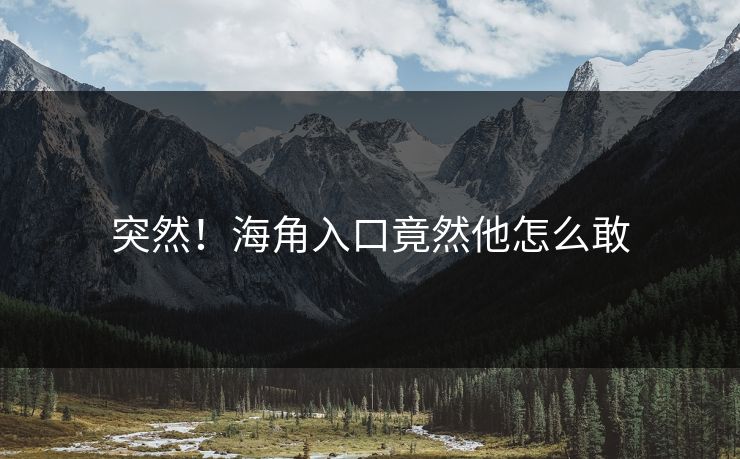 突然！海角入口竟然他怎么敢
