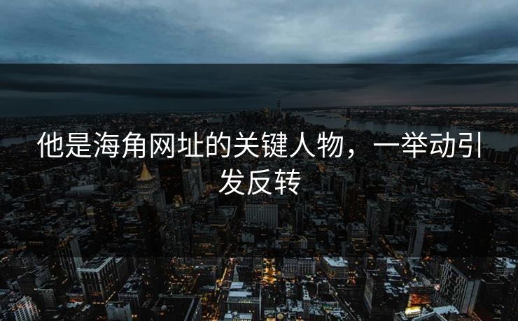 他是海角网址的关键人物，一举动引发反转