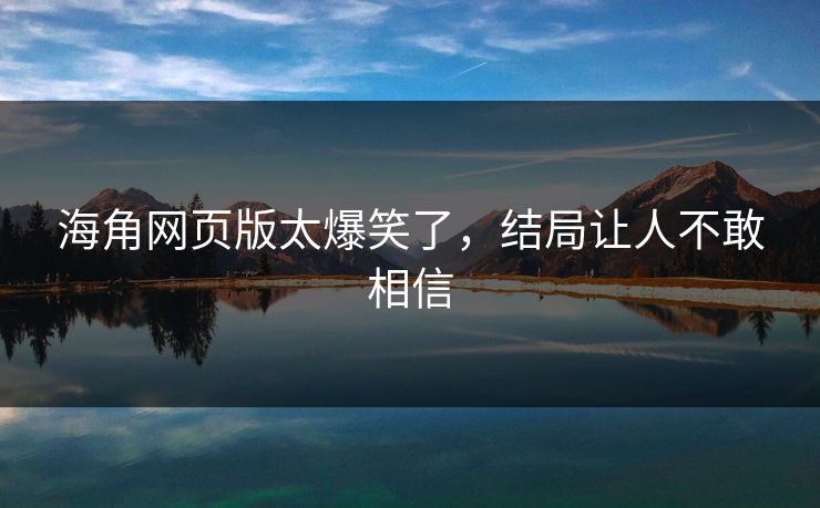 海角网页版太爆笑了，结局让人不敢相信