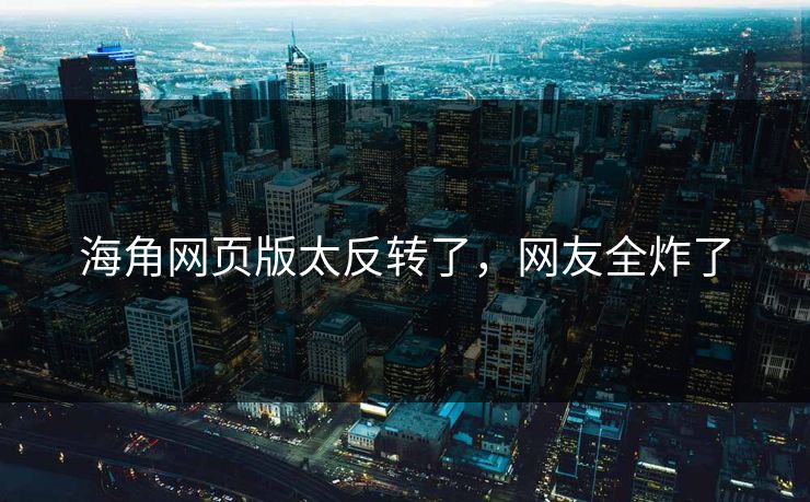 海角网页版太反转了，网友全炸了