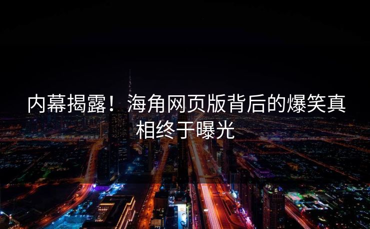 内幕揭露！海角网页版背后的爆笑真相终于曝光