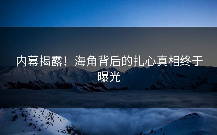 内幕揭露！海角背后的扎心真相终于曝光