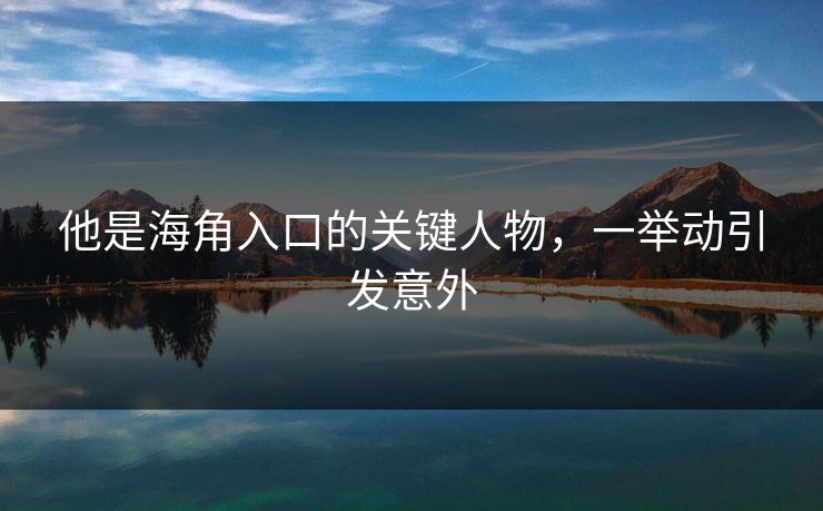 他是海角入口的关键人物，一举动引发意外