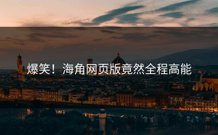 爆笑！海角网页版竟然全程高能