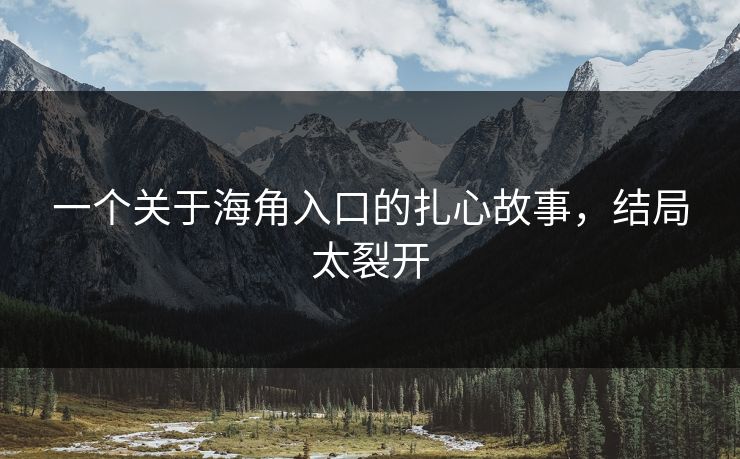 一个关于海角入口的扎心故事，结局太裂开