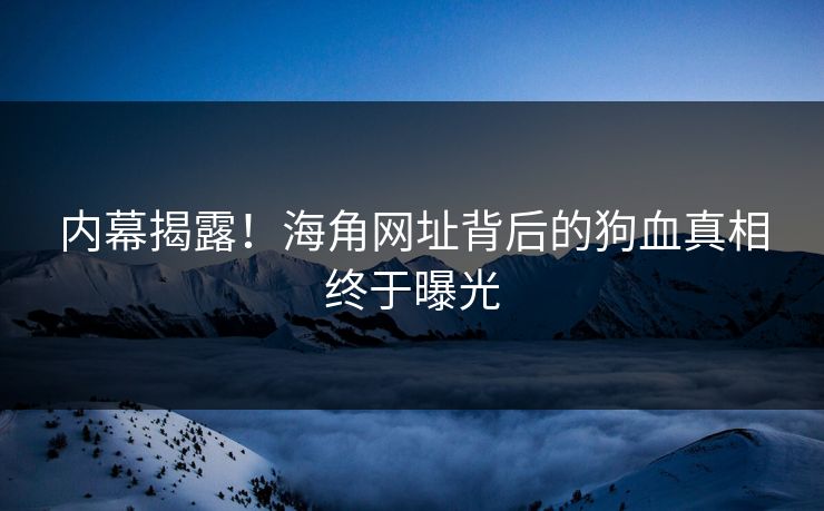 内幕揭露！海角网址背后的狗血真相终于曝光