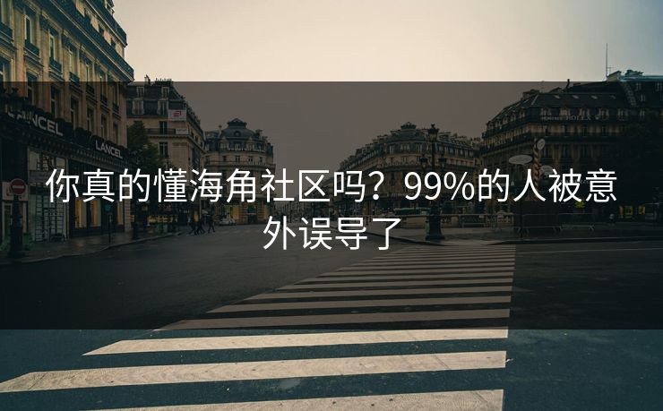 你真的懂海角社区吗？99%的人被意外误导了