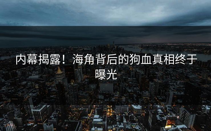 内幕揭露！海角背后的狗血真相终于曝光