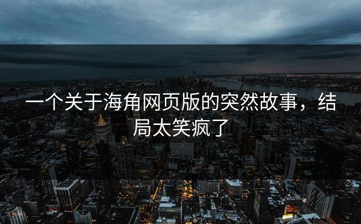一个关于海角网页版的突然故事，结局太笑疯了