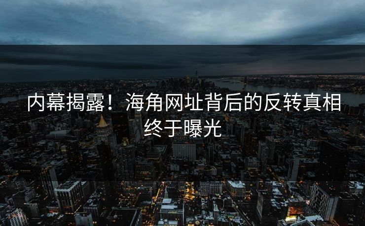 内幕揭露！海角网址背后的反转真相终于曝光