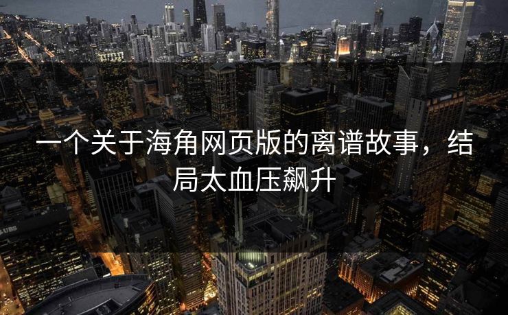 一个关于海角网页版的离谱故事，结局太血压飙升