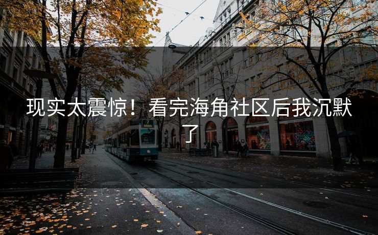 现实太震惊！看完海角社区后我沉默了