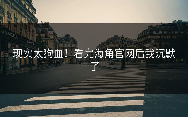 现实太狗血！看完海角官网后我沉默了