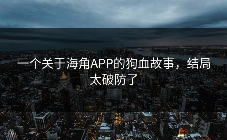 一个关于海角APP的狗血故事，结局太破防了