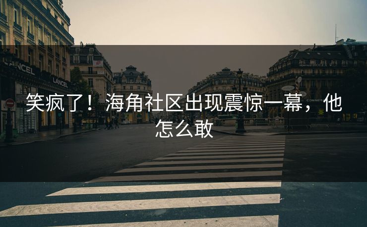 笑疯了！海角社区出现震惊一幕，他怎么敢