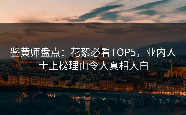 鉴黄师盘点：花絮必看TOP5，业内人士上榜理由令人真相大白