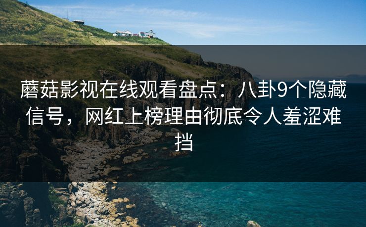 蘑菇影视在线观看盘点:八卦9个隐藏信号,网红上榜理由彻底令人羞涩难挡