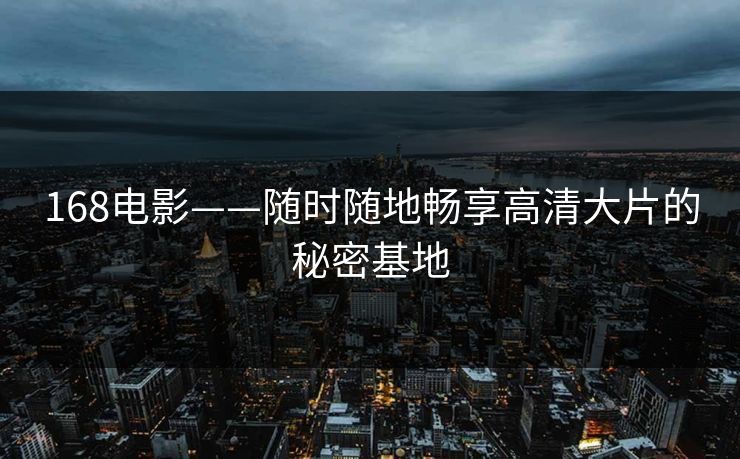 168电影——随时随地畅享高清大片的秘密基地